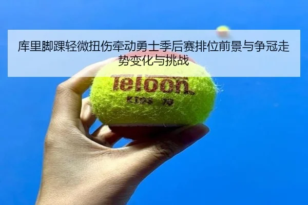 库里脚踝轻微扭伤牵动勇士季后赛排位前景与争冠走势变化与挑战