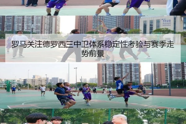 罗马关注德罗西三中卫体系稳定性考验与赛季走势前景