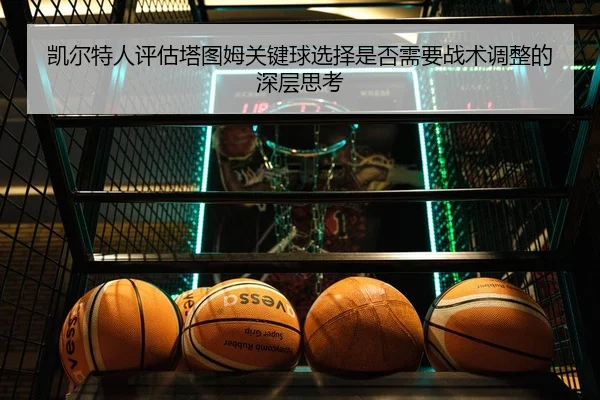 凯尔特人评估塔图姆关键球选择是否需要战术调整的深层思考