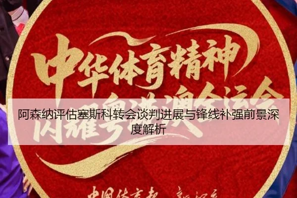 阿森纳评估塞斯科转会谈判进展与锋线补强前景深度解析