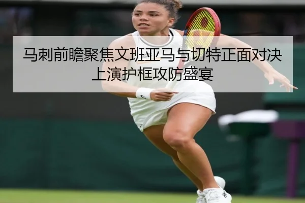 马刺前瞻聚焦文班亚马与切特正面对决上演护框攻防盛宴