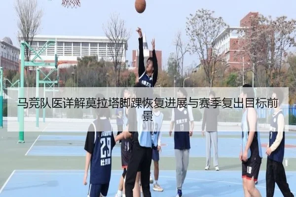 马竞队医详解莫拉塔脚踝恢复进展与赛季复出目标前景