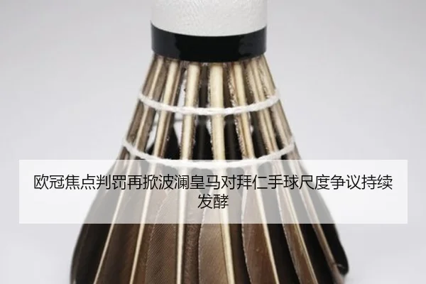 欧冠焦点判罚再掀波澜皇马对拜仁手球尺度争议持续发酵