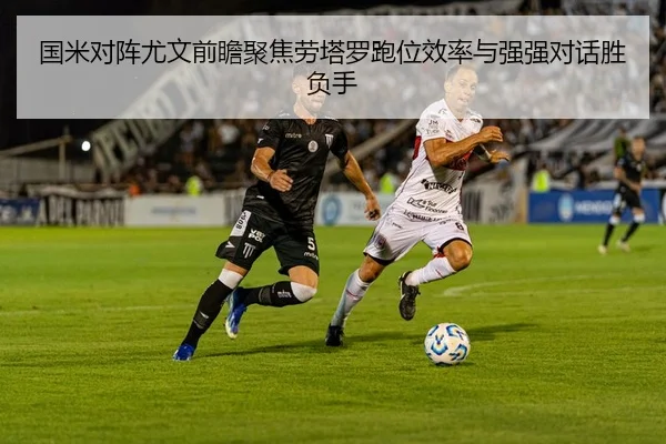 国米对阵尤文前瞻聚焦劳塔罗跑位效率与强强对话胜负手