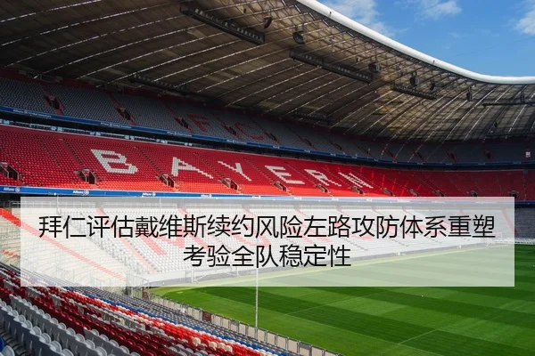 拜仁评估戴维斯续约风险左路攻防体系重塑考验全队稳定性