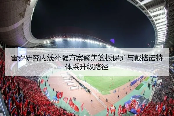 雷霆研究内线补强方案聚焦篮板保护与戴格诺特体系升级路径